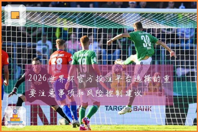 2026世界杯官方投注平台选择的重要注意事项和风险控制建议