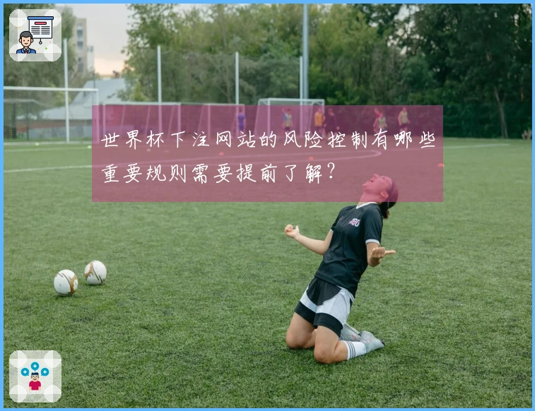 世界杯下注网站的风险控制有哪些重要规则需要提前了解？