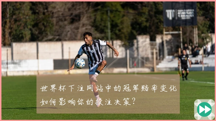 世界杯下注网站中的冠军赔率变化如何影响你的投注决策?