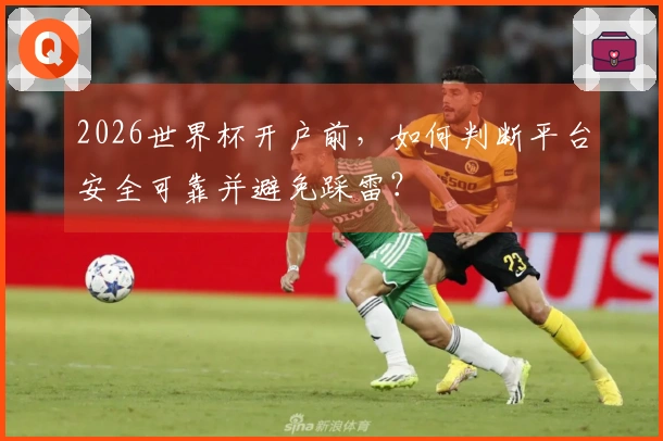 2026世界杯开户前，如何判断平台安全可靠并避免踩雷？