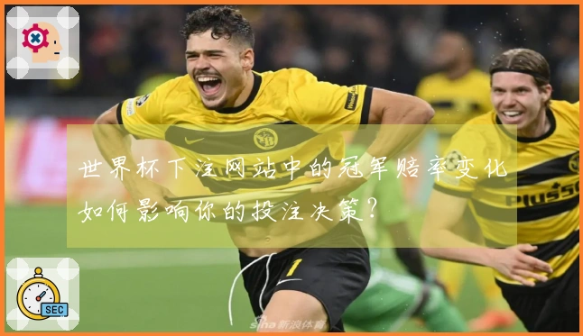 世界杯下注网站中的冠军赔率变化如何影响你的投注决策？