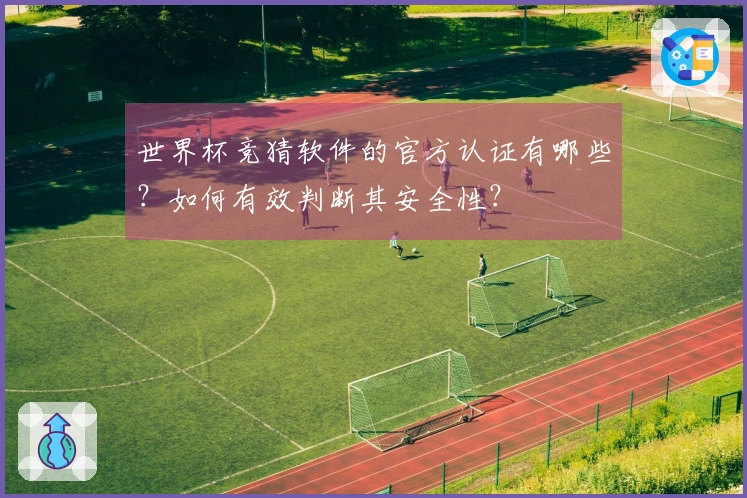 世界杯竞猜软件的官方认证有哪些？如何有效判断其安全性？